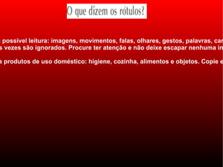 a possível leitura: imagens, movimentos, falas, olhares, gestos, palavras, car
 s vezes são ignorados. Procure ter atenção e não deixe escapar nenhuma in

a produtos de uso doméstico: higiene, cozinha, alimentos e objetos. Copie e
 