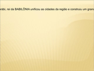 urábi, rei da BABILÔNIA unificou as cidades da região e construiu um grand
 