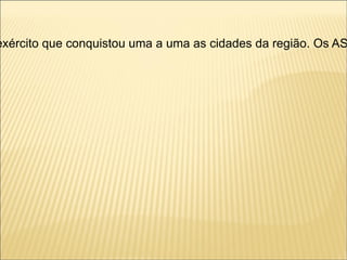 exército que conquistou uma a uma as cidades da região. Os AS
 