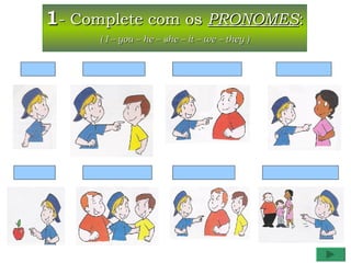 1- Complete com os PRONOMES:
     ( I – you – he – she – it – we – they )
 