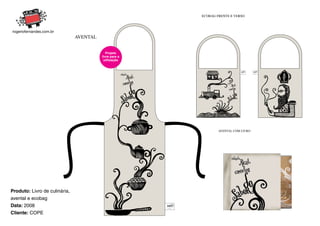 ECOBAG FRENTE E VERSO




                               AVENTAL


                                            Projeto
                                         livre para a
                                          utilização




                                                                AVENTAL COM LIVRO




Produto: Livro de culinária,
avental e ecobag
Data: 2008
Cliente: COPE
 