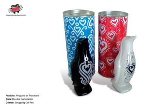 Produto: Pinguins de Porcelana
Data: Dia dos Namorados
Cliente: Shopping Del Rey
 