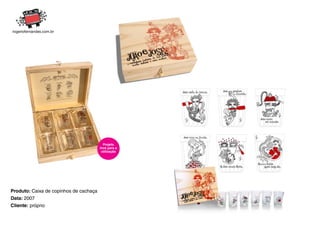 Projeto
                                        livre para a
                                         utilização




Produto: Caixa de copinhos de cachaça
Data: 2007
Cliente: próprio
 