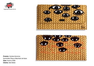 Produto: Carteira feminina
Guimarães Rosa e Machado de Assis
Data: Inverno 2008
Cliente: Adô Atelier
 