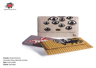 Produto: Carteira feminina
Guimarães Rosa e Machado de Assis
Data: Inverno 2008
Cliente: Adô Atelier
 