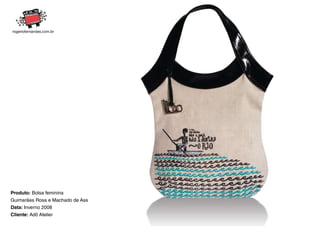 Produto: Bolsa feminina
Guimarães Rosa e Machado de Assis
Data: Inverno 2008
Cliente: Adô Atelier
 