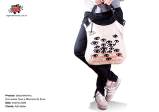 Produto: Bolsa feminina
Guimarães Rosa e Machado de Assis
Data: Inverno 2008
Cliente: Adô Atelier
 