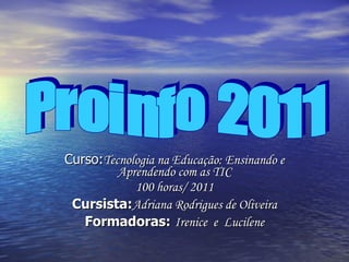 Curso: Tecnologia na Educação: Ensinando e Aprendendo com as TIC 100 horas/ 2011 Cursista: Adriana Rodrigues de Oliveira F...