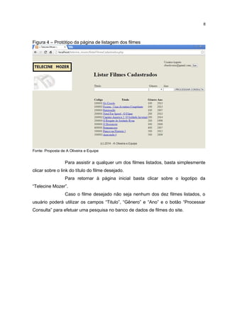Figura 4 – Protótipo da página de listagem dos filmes
Fonte: Proposta de A Oliveira e Equipe
Para assistir a qualquer um dos filmes listados, basta simplesmente
clicar sobre o link do título do filme desejado.
Para retornar à página inicial basta clicar sobre o logotipo da
“Telecine Mozer”.
Caso o filme desejado não seja nenhum dos dez filmes listados, o
usuário poderá utilizar os campos “Titulo”, “Gênero” e “Ano” e o botão “Processar
Consulta” para efetuar uma pesquisa no banco de dados de filmes do site.
8
 