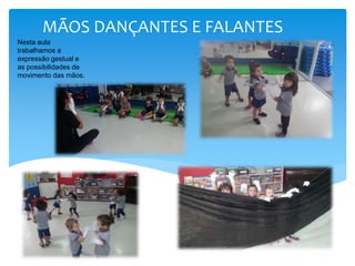 Nesta aula
trabalhamos a
expressão gestual e
as possibilidades de
movimento das mãos.
MÃOS DANÇANTES E FALANTES
 