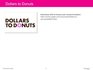 Interviewing Users 5
Click to edit Master title style
Interviews with in-house user research leaders
https://itunes.apple.com/us/podcast/dollars-to-
donuts/id956673263
Dollars to Donuts
 