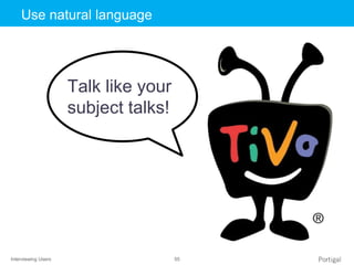 Interviewing Users 55
Click to edit Master title styleUse natural language
Talk like your
subject talks!
 