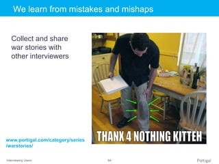Interviewing Users 64
Click to edit Master title styleWe learn from mistakes and mishaps
Collect and share
war stories with
other interviewers
www.portigal.com/category/series
/warstories/
 