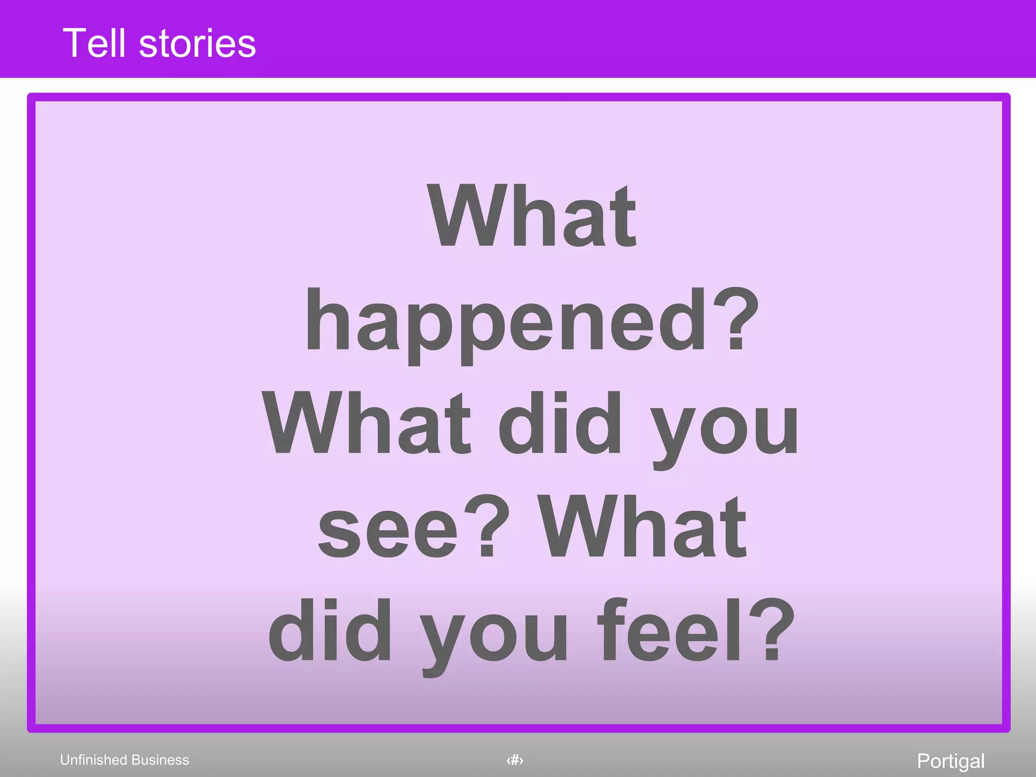 What happened? What did you see? What did you feel?Tell stories