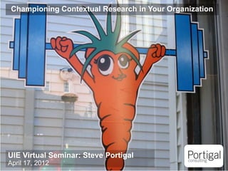 Championing Contextual Research in Your Organization




UIE Virtual Seminar: Steve Portigal
April 17, 2012
1
 