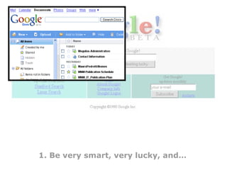 1. Be very smart, very lucky, and… 