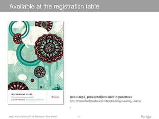 Click Available to edit at Master the registration title style 
table 
Resources, presentations and to purchase 
http://rosenfeldmedia.com/books/interviewing-users/ 
• 
Well, We’ve Done All This Research, Now What? ‹#› Portigal 
 