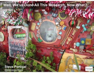 Well, We’ve Done All This Research, Now What?




    Steve Portigal
1   @steveportigal
 