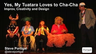 1
Yes, My Tuatara Loves to Cha-Cha
Improv, Creativity and Design
Steve Portigal
@steveportigal
 