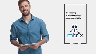 Positioning
e brand strategy
para marca Mtrix
2019/JUN
 