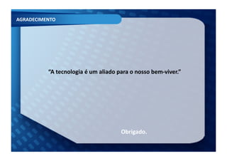 AGRADECIMENTO	
  




             “A	
  tecnologia	
  é	
  um	
  aliado	
  para	
  o	
  nosso	
  bem-­‐viver.”	
  




                                                        Obrigado.	
  
 