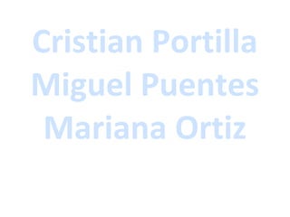 Cristian Portilla
Miguel Puentes
Mariana Ortiz
 