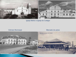 Igreja Matriz e Igreja do Colégio




Câmara Municipal                              Mercado do peixe
 