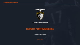 O LABORATÓRIO DO MISTER
LEDMAN LIGAPRO
REPORT PORTIMONENSE
1º lugar – 83 Pontos
2016 - 2017
 