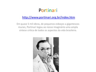 Portinarihttp://www.portinari.org.br/index.htm Em quase 5 mil obras, de pequenos esboços a gigantescos murais, Portinari legou ao nosso imaginário uma ampla síntese crítica de todos os aspectos da vida brasileira. 