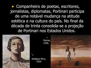 Companheiro de poetas, escritores, jornalistas, diplomatas, Portinari participa de uma notável mudança na atitude estética e na cultura do país. No final da década de trinta consolida-se a projeção de Portinari nos Estados Unidos.  Adalgisa Nery, 1934 Marias, 1936. 