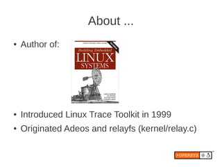 About ...
●   Author of:




●   Introduced Linux Trace Toolkit in 1999
●   Originated Adeos and relayfs (kernel/relay.c)
 