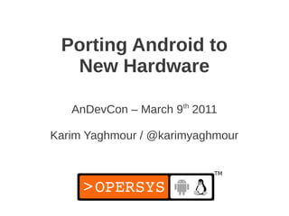 Porting Android to
  New Hardware

   AnDevCon – March 9th 2011

Karim Yaghmour / @karimyaghmour
 
