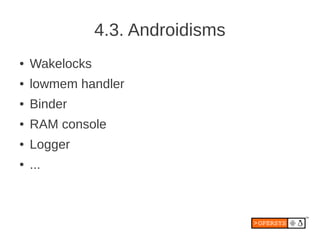 4.3. Androidisms
●   Wakelocks
●   lowmem handler
●   Binder
●   RAM console
●   Logger
●   ...
 