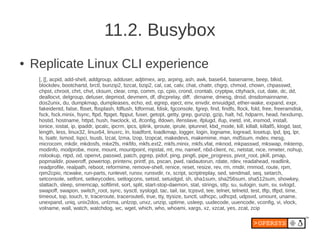 11.2. Busybox
●   Replicate Linux CLI experience
     [, [[, acpid, add-shell, addgroup, adduser, adjtimex, arp, arping, ash, awk, base64, basename, beep, blkid,
     blockdev, bootchartd, brctl, bunzip2, bzcat, bzip2, cal, cat, catv, chat, chattr, chgrp, chmod, chown, chpasswd,
     chpst, chroot, chrt, chvt, cksum, clear, cmp, comm, cp, cpio, crond, crontab, cryptpw, cttyhack, cut, date, dc, dd,
     deallocvt, delgroup, deluser, depmod, devmem, df, dhcprelay, diff, dirname, dmesg, dnsd, dnsdomainname,
     dos2unix, du, dumpkmap, dumpleases, echo, ed, egrep, eject, env, envdir, envuidgid, ether-wake, expand, expr,
     fakeidentd, false, fbset, fbsplash, fdflush, fdformat, fdisk, fgconsole, fgrep, find, findfs, flock, fold, free, freeramdisk,
     fsck, fsck.minix, fsync, ftpd, ftpget, ftpput, fuser, getopt, getty, grep, gunzip, gzip, halt, hd, hdparm, head, hexdump,
     hostid, hostname, httpd, hush, hwclock, id, ifconfig, ifdown, ifenslave, ifplugd, ifup, inetd, init, insmod, install,
     ionice, iostat, ip, ipaddr, ipcalc, ipcrm, ipcs, iplink, iproute, iprule, iptunnel, kbd_mode, kill, killall, killall5, klogd, last,
     length, less, linux32, linux64, linuxrc, ln, loadfont, loadkmap, logger, login, logname, logread, losetup, lpd, lpq, lpr,
     ls, lsattr, lsmod, lspci, lsusb, lzcat, lzma, lzop, lzopcat, makedevs, makemime, man, md5sum, mdev, mesg,
     microcom, mkdir, mkdosfs, mke2fs, mkfifo, mkfs.ext2, mkfs.minix, mkfs.vfat, mknod, mkpasswd, mkswap, mktemp,
     modinfo, modprobe, more, mount, mountpoint, mpstat, mt, mv, nameif, nbd-client, nc, netstat, nice, nmeter, nohup,
     nslookup, ntpd, od, openvt, passwd, patch, pgrep, pidof, ping, ping6, pipe_progress, pivot_root, pkill, pmap,
     popmaildir, poweroff, powertop, printenv, printf, ps, pscan, pwd, raidautorun, rdate, rdev, readahead, readlink,
     readprofile, realpath, reboot, reformime, remove-shell, renice, reset, resize, rev, rm, rmdir, rmmod, route, rpm,
     rpm2cpio, rtcwake, run-parts, runlevel, runsv, runsvdir, rx, script, scriptreplay, sed, sendmail, seq, setarch,
     setconsole, setfont, setkeycodes, setlogcons, setsid, setuidgid, sh, sha1sum, sha256sum, sha512sum, showkey,
     slattach, sleep, smemcap, softlimit, sort, split, start-stop-daemon, stat, strings, stty, su, sulogin, sum, sv, svlogd,
     swapoff, swapon, switch_root, sync, sysctl, syslogd, tac, tail, tar, tcpsvd, tee, telnet, telnetd, test, tftp, tftpd, time,
     timeout, top, touch, tr, traceroute, traceroute6, true, tty, ttysize, tunctl, udhcpc, udhcpd, udpsvd, umount, uname,
     unexpand, uniq, unix2dos, unlzma, unlzop, unxz, unzip, uptime, usleep, uudecode, uuencode, vconfig, vi, vlock,
     volname, wall, watch, watchdog, wc, wget, which, who, whoami, xargs, xz, xzcat, yes, zcat, zcip
 