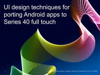 UI design techniques for
porting Android apps to
Series 40 full touch




1               © Nokia 2012 Porting_Android_UI_design_to_Series_40_full_touch.pptx 2012-10-04 Jan Krebber
 