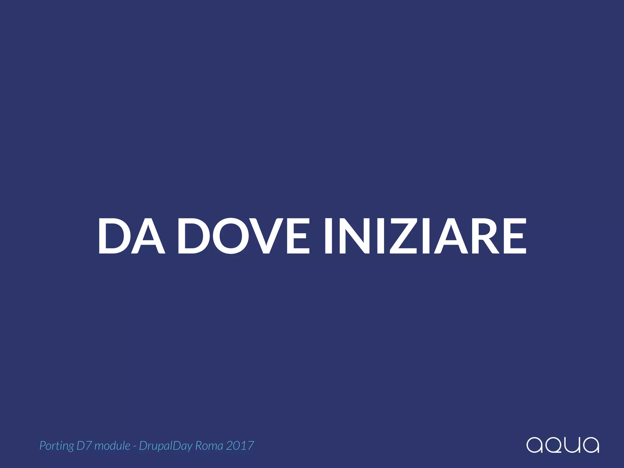 DA DOVE INIZIARE
Porting D7 module - DrupalDay Roma 2017
 