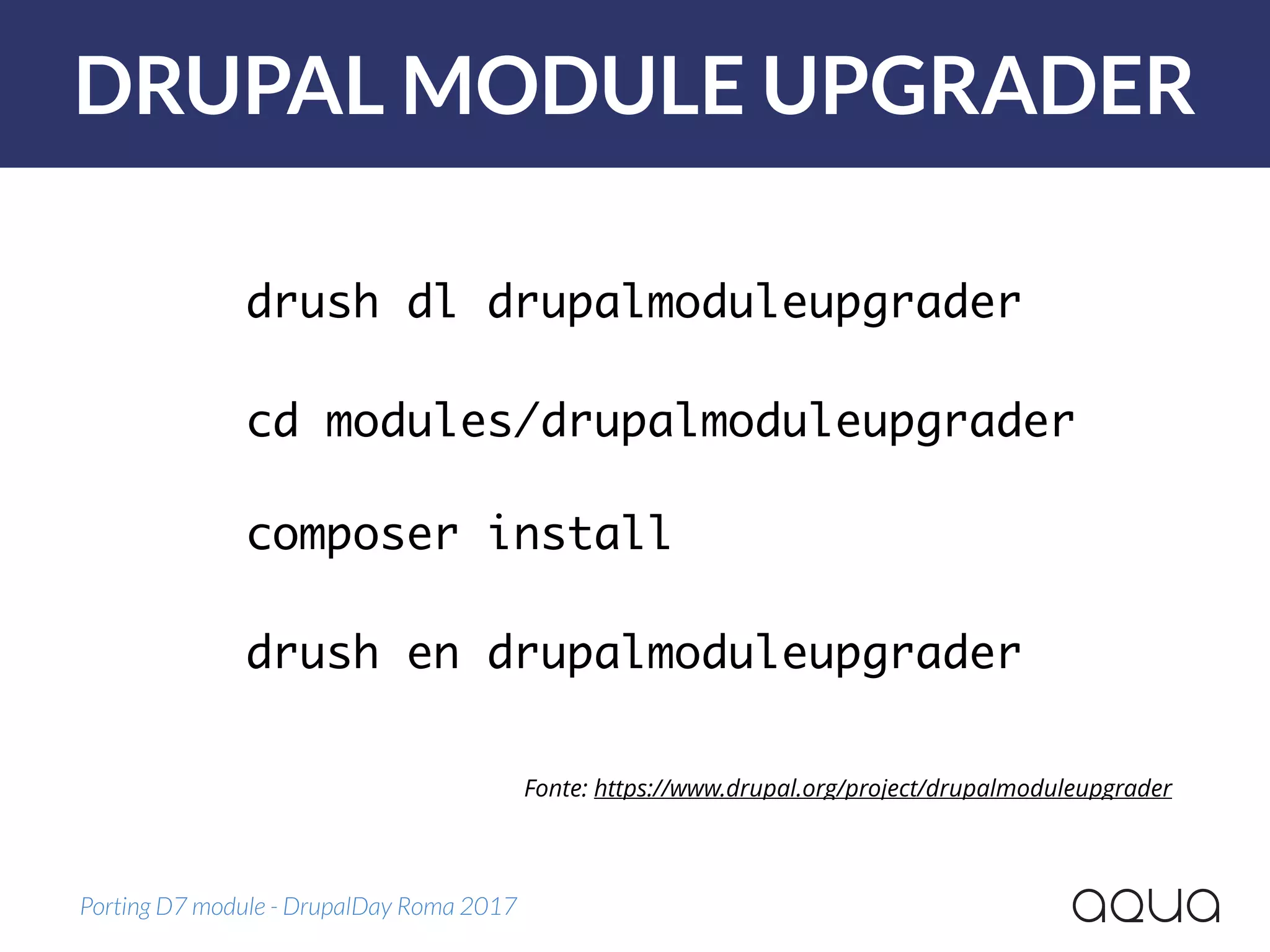 DRUPAL MODULE UPGRADER
Porting D7 module - DrupalDay Roma 2017
Fonte: https://www.drupal.org/project/drupalmoduleupgrader
drush dl drupalmoduleupgrader
cd modules/drupalmoduleupgrader 
composer install 
drush en drupalmoduleupgrader
 