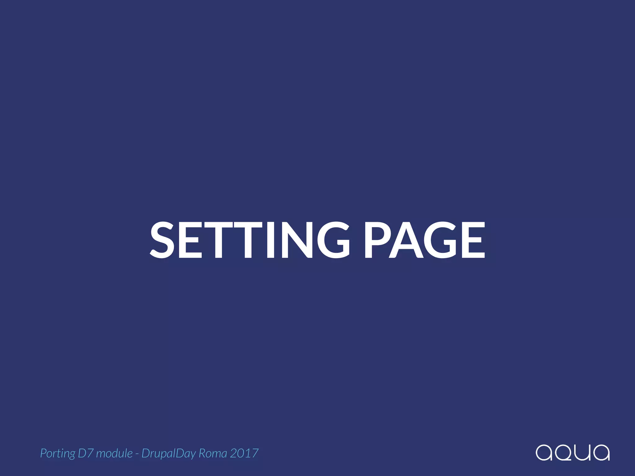 SETTING PAGE
Porting D7 module - DrupalDay Roma 2017
 