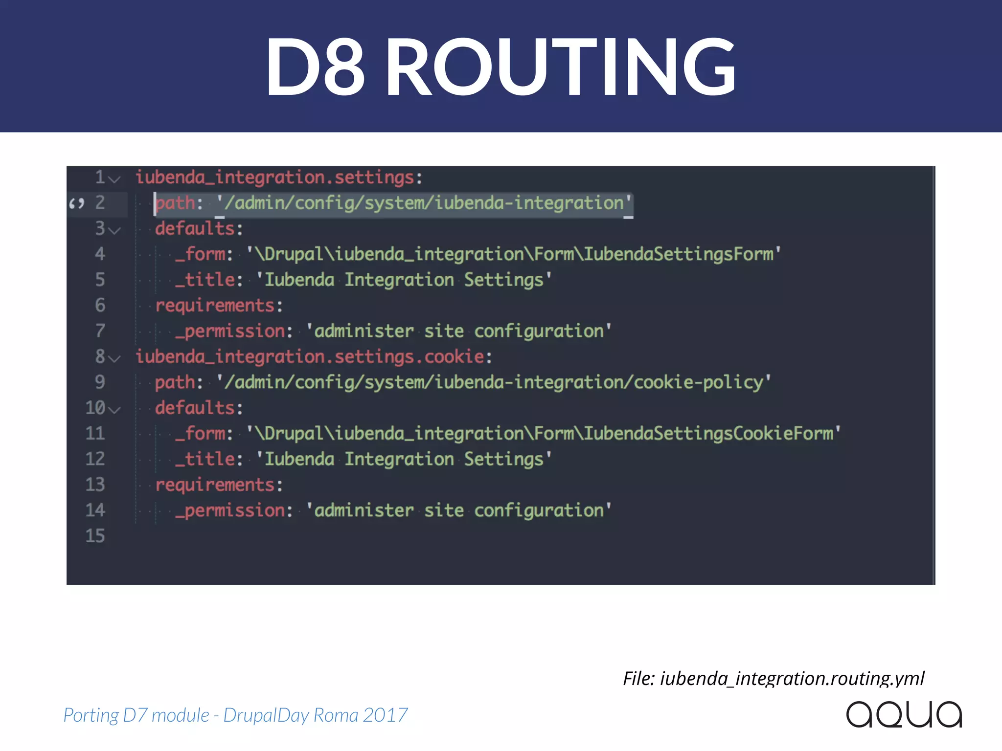D8 ROUTING
Porting D7 module - DrupalDay Roma 2017
File: iubenda_integration.routing.yml
 