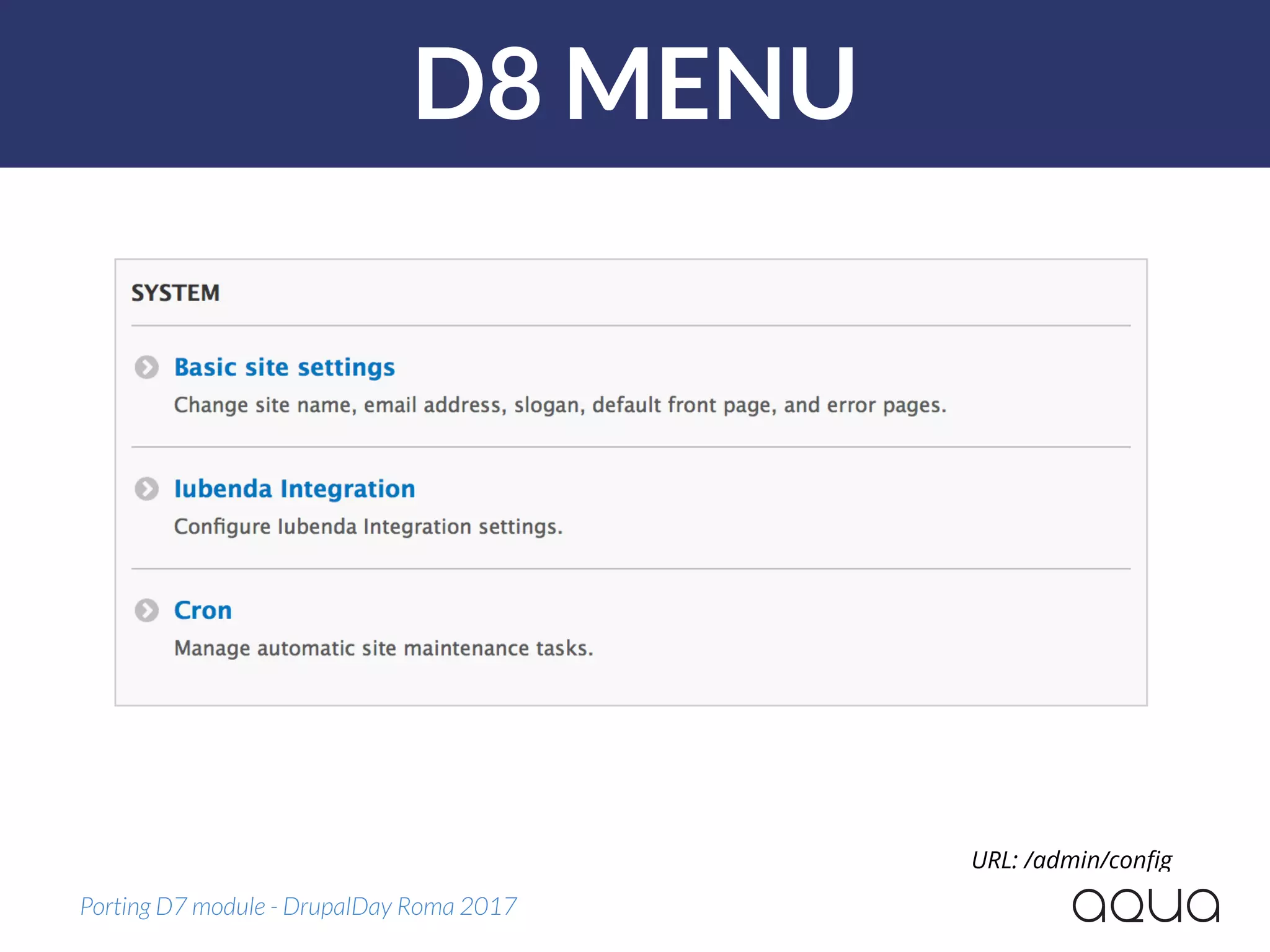 D8 MENU
Porting D7 module - DrupalDay Roma 2017
URL: /admin/conﬁg
 