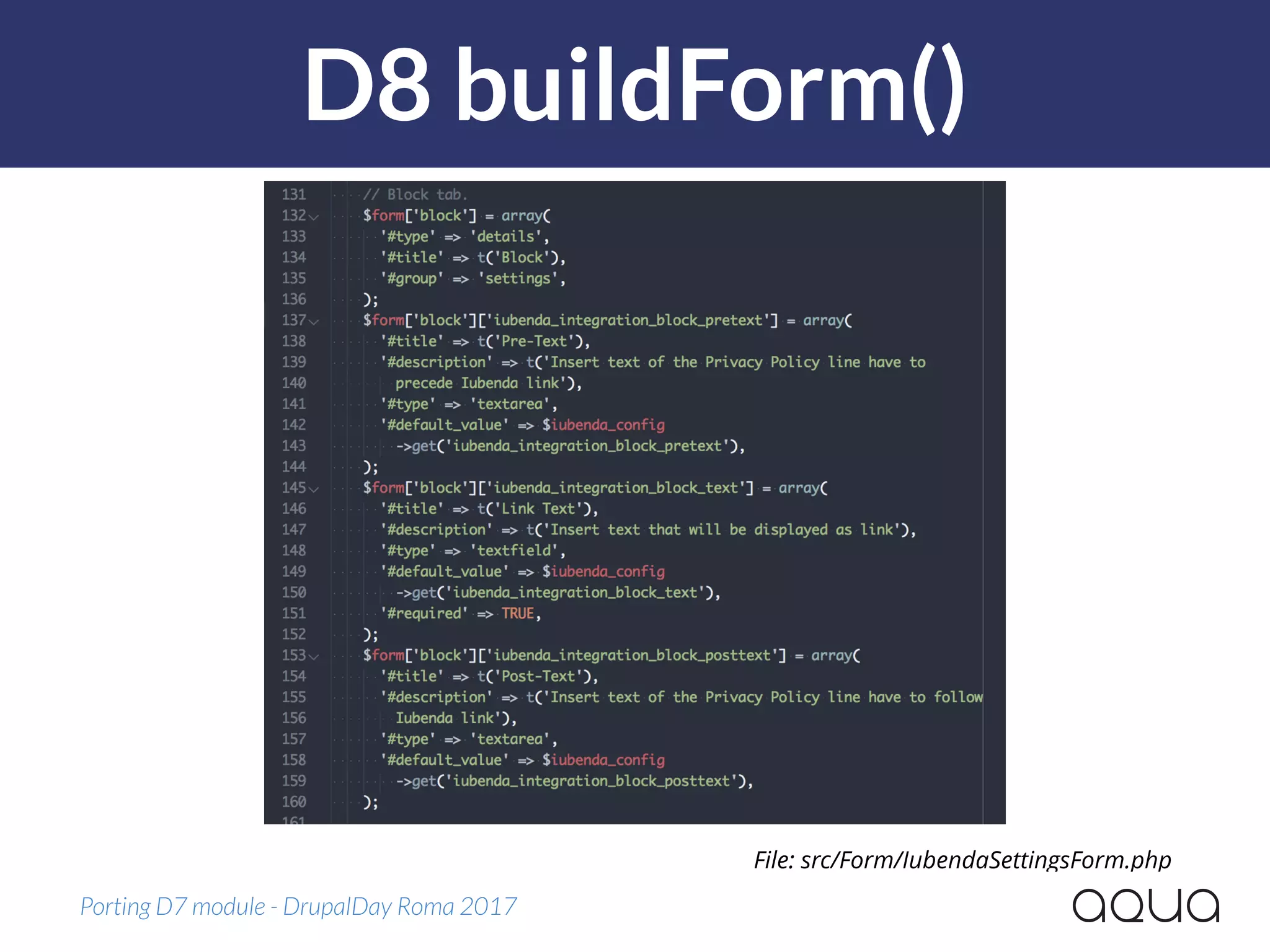 D8 buildForm()
Porting D7 module - DrupalDay Roma 2017
File: src/Form/IubendaSettingsForm.php
 