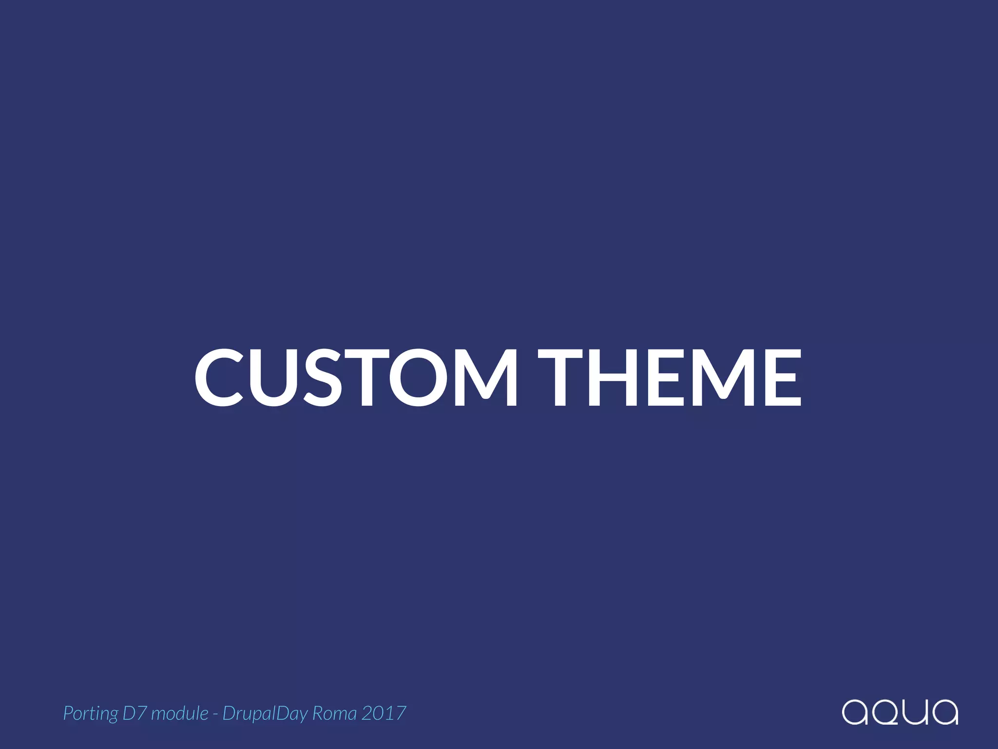CUSTOM THEME
Porting D7 module - DrupalDay Roma 2017
 