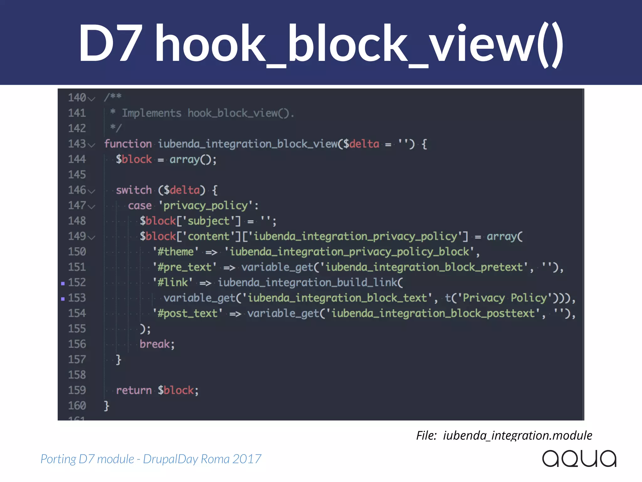 D7 hook_block_view()
Porting D7 module - DrupalDay Roma 2017
File: iubenda_integration.module
 