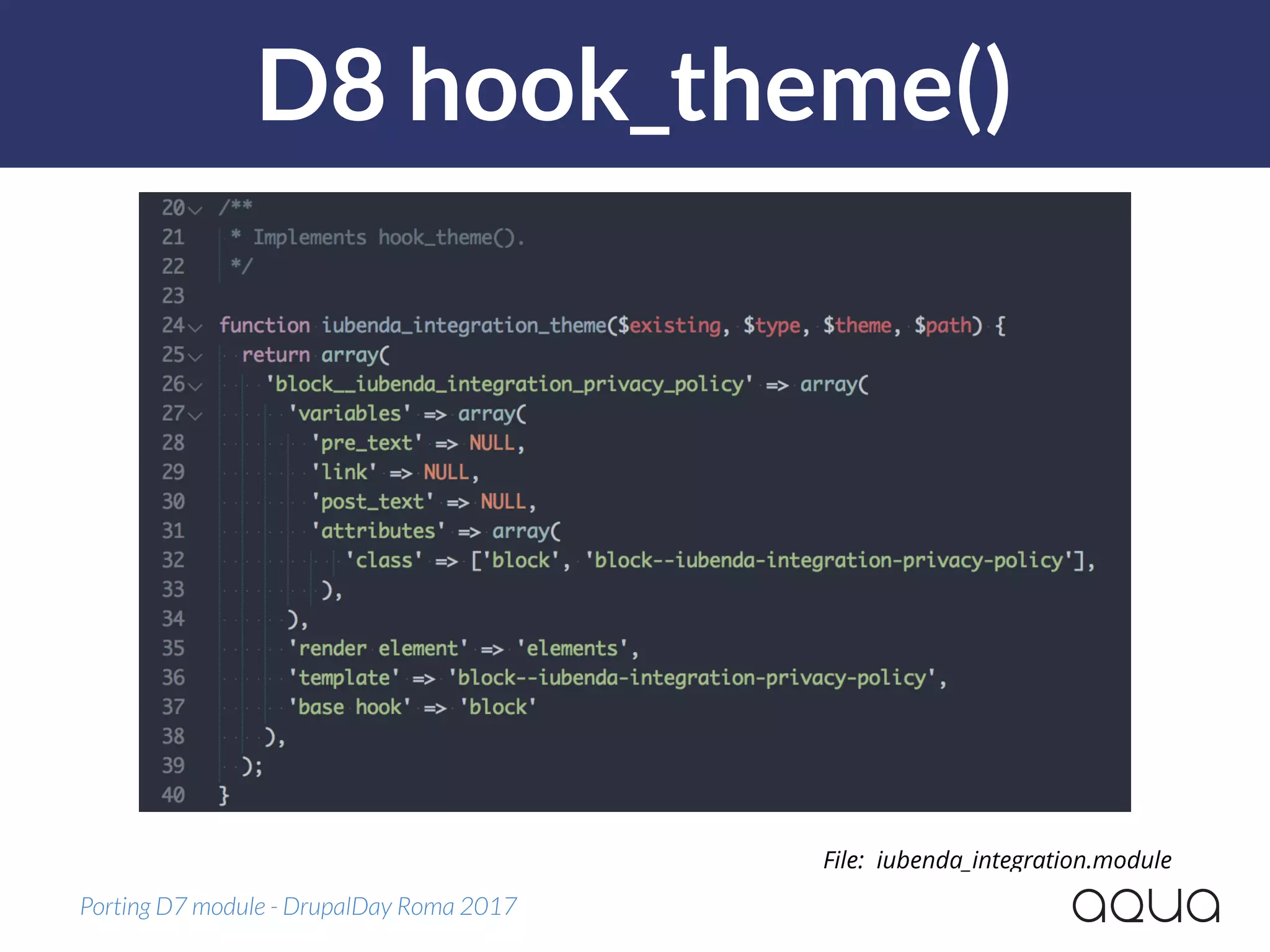 D8 hook_theme()
Porting D7 module - DrupalDay Roma 2017
File: iubenda_integration.module
 