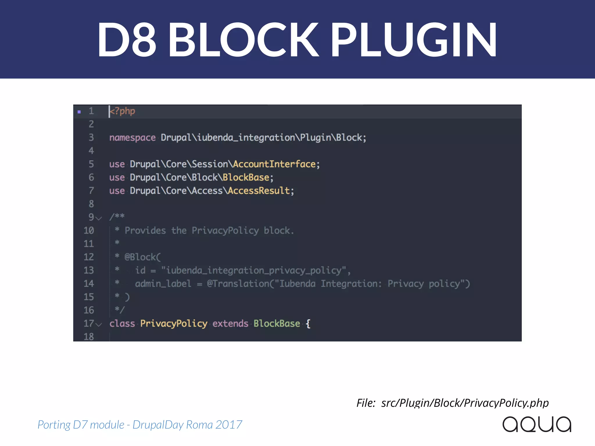 D8 BLOCK PLUGIN
Porting D7 module - DrupalDay Roma 2017
File: src/Plugin/Block/PrivacyPolicy.php
 