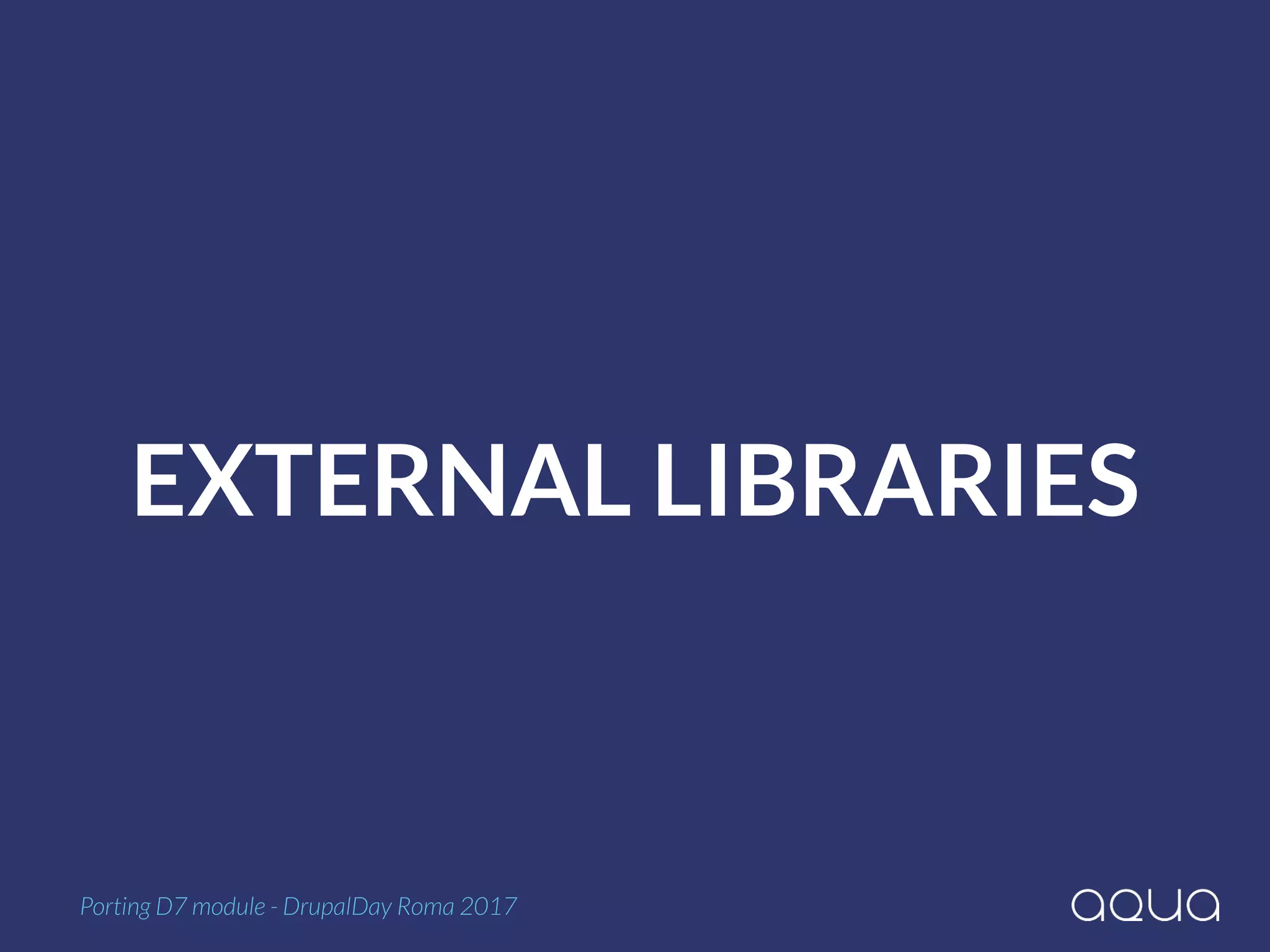 EXTERNAL LIBRARIES
Porting D7 module - DrupalDay Roma 2017
 