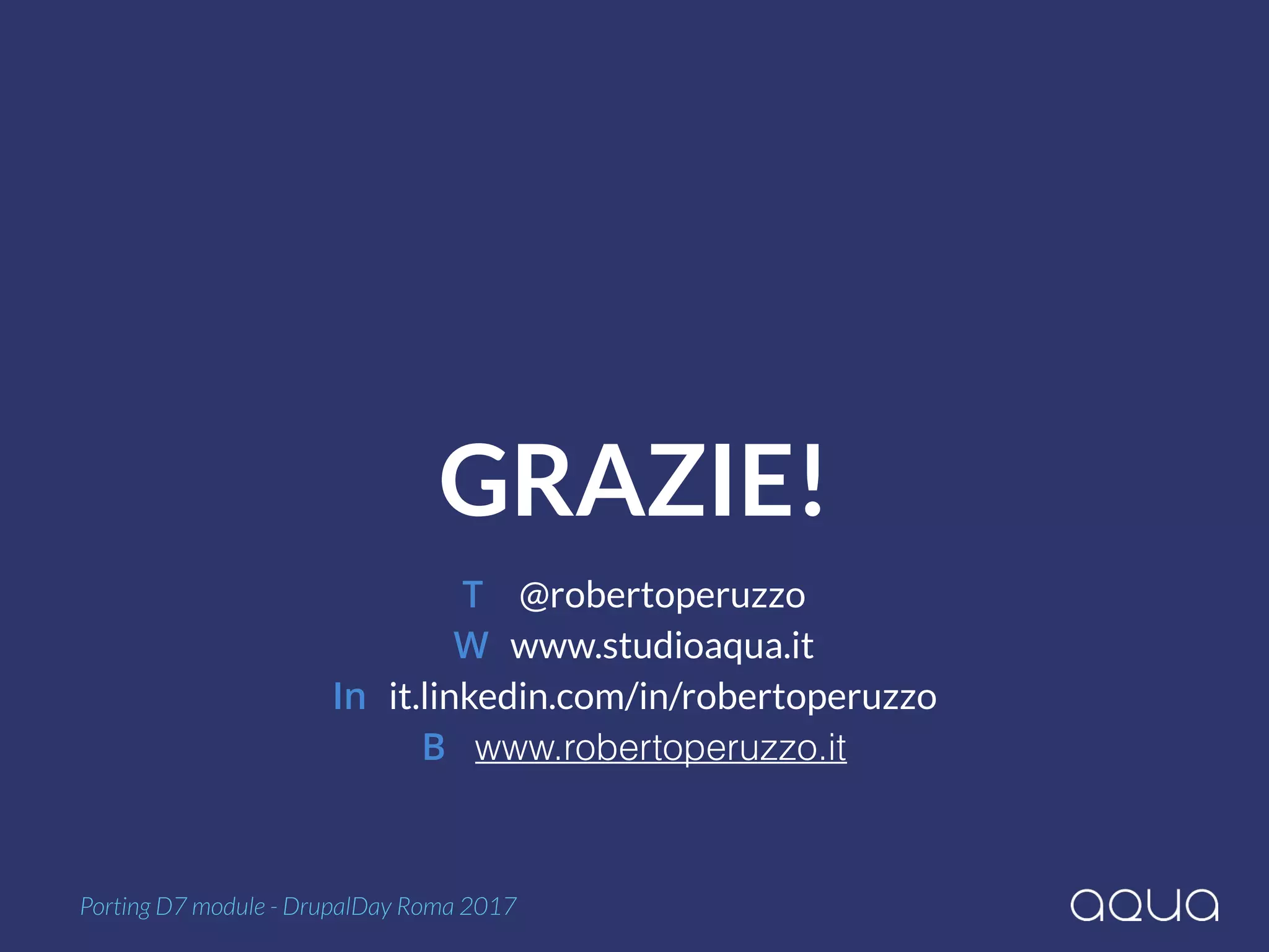 GRAZIE!
Porting D7 module - DrupalDay Roma 2017
T @robertoperuzzo 
W www.studioaqua.it 
In it.linkedin.com/in/robertoperuzzo 
B www.robertoperuzzo.it
 