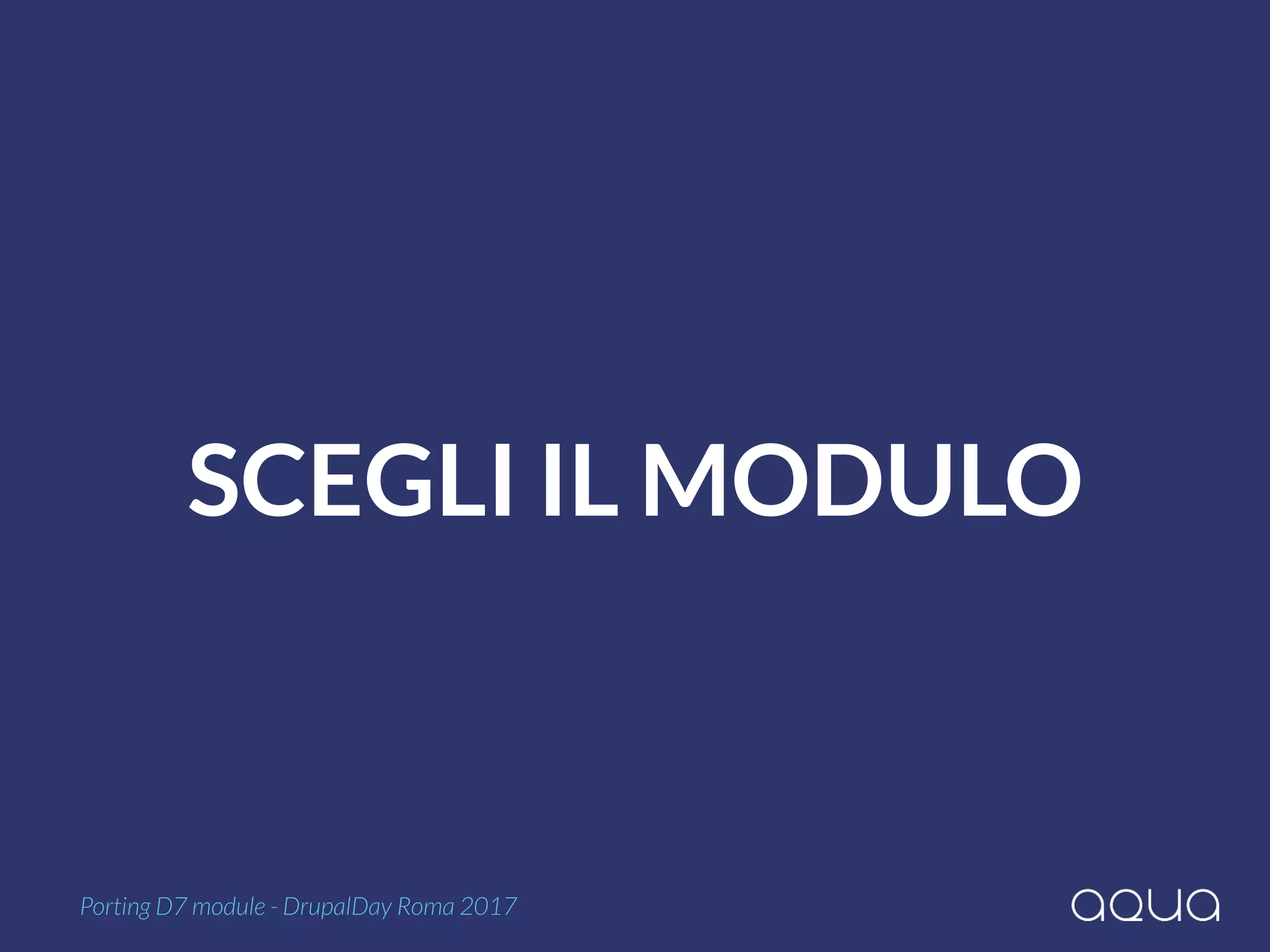 SCEGLI IL MODULO
Porting D7 module - DrupalDay Roma 2017
 