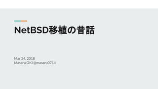 NetBSD移植の昔話
Mar 24, 2018
Masaru OKI @masaru0714
 