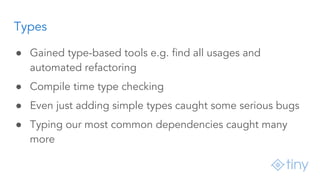 Types
● Gained type-based tools e.g. find all usages and
automated refactoring
● Compile time type checking
● Even just ad...